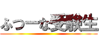 ふつーな受験生 ()