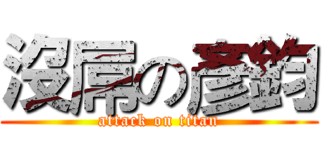 沒屌の彥鈞 (attack on titan)