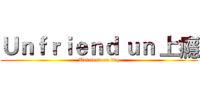 Ｕｎｆｒｉｅｎｄ ｕｎ 上癮 (Unfriend on bbq)