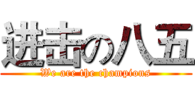 进击の八五 (We are the champions)