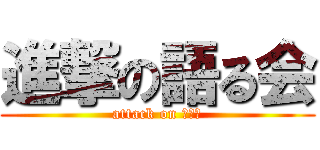 進撃の語る会 (attack on 語る会)