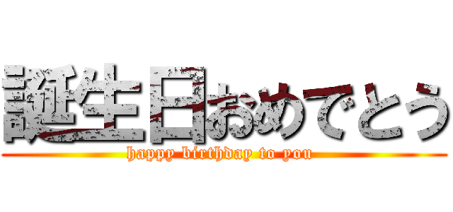 誕生日おめでとう (happy birthday to you )