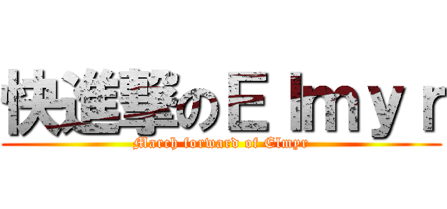 快進撃のＥｌｍｙｒ (March forward of Elmyr)