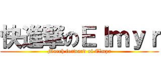 快進撃のＥｌｍｙｒ (March forward of Elmyr)