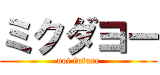 ミクダヨー (not future)