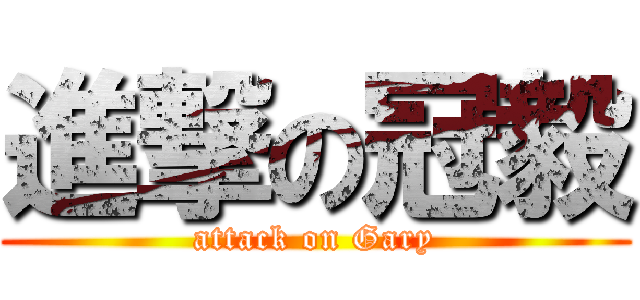 進撃の冠毅 (attack on Gary)