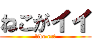 ねこがイイ (like cat)
