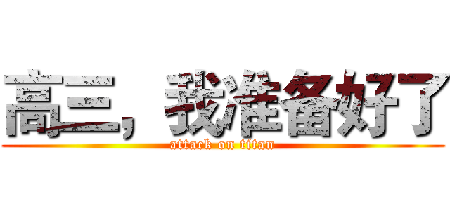 高三，我准备好了 (attack on titan)