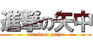 進撃の矢中 (attack on yachu)