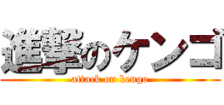 進撃のケンゴ (attack on kengo)