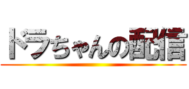 ドラちゃんの配信 ()
