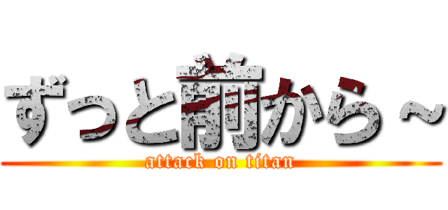 ずっと前から～ (attack on titan)