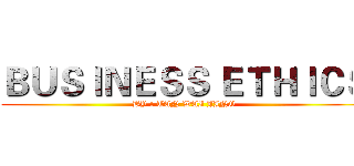 ＢＵＳＩＮＥＳＳ ＥＴＨＩＣＳ (BY : TAN WAI JING)
