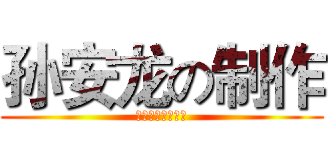 孙安龙の制作 (膜拜孙安龙！！！)