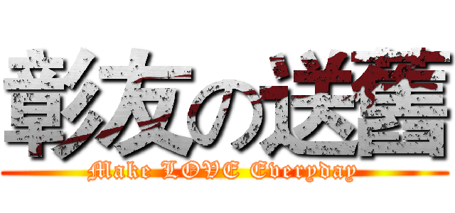 彰友の送舊 (Make LOVE Everyday)