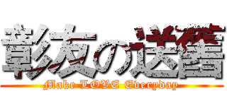 彰友の送舊 (Make LOVE Everyday)