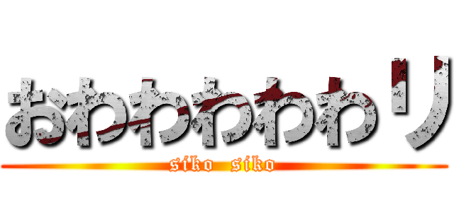 おわわわわわリ (siko  siko)