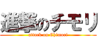 進撃のチモリ (attack on Chimori)