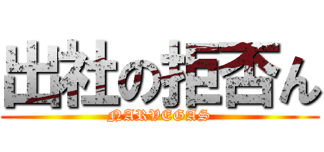 出社の拒否ん (NARVEGAS)