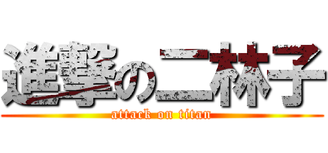 進撃の二林子 (attack on titan)