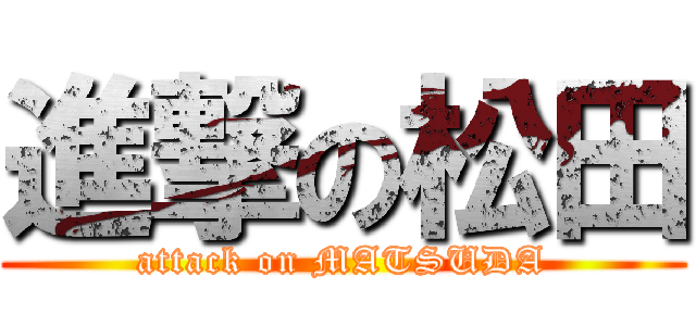 進撃の松田 (attack on MATSUDA)