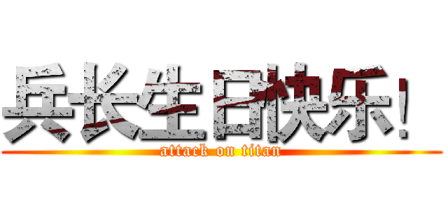 兵长生日快乐！ (attack on titan)