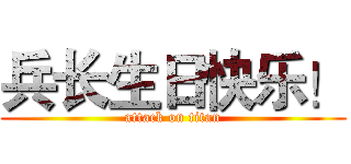 兵长生日快乐！ (attack on titan)