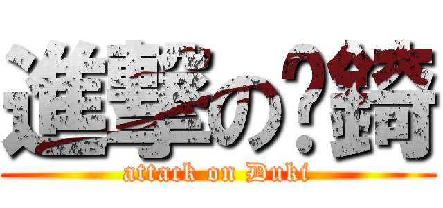 進撃の夯錡 (attack on Duki)