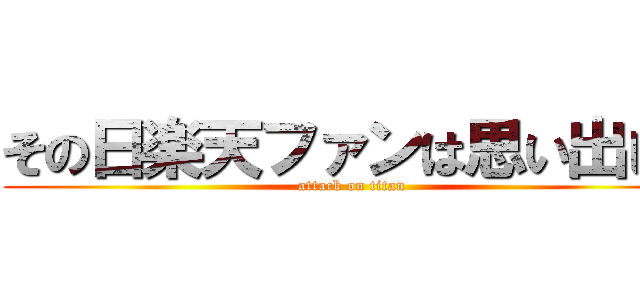 その日楽天ファンは思い出した (attack on titan)