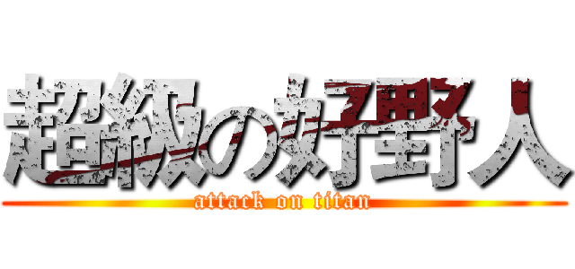 超級の好野人 (attack on titan)