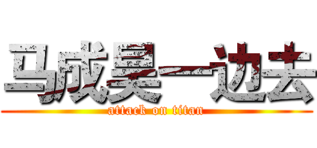 马成昊一边去 (attack on titan)
