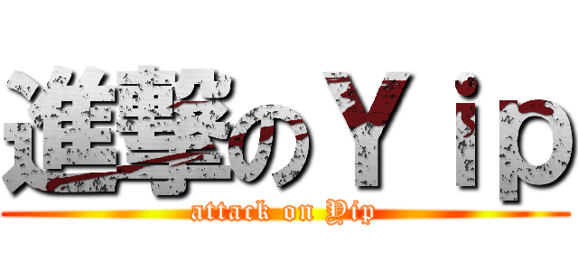 進撃のＹｉｐ (attack on Yip)