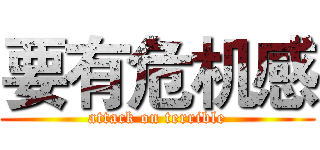 要有危机感 (attack on terrible)