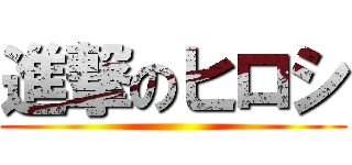 進撃のヒロシ ()