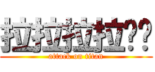 拉拉拉拉揪咪 (attack on titan)