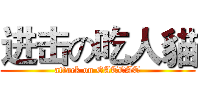进击の吃人貓 (attack on EATCAT)