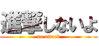 進撃しないよ (no attack)