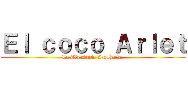 Ｅｌ ｃｏｃｏ Ａｒｌｅｔ (La Tía Annie Leonhardt )