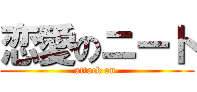 恋愛のニート (attack on )