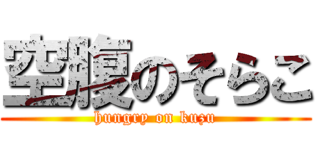 空腹のそらこ (hungry on kuzu)