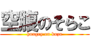 空腹のそらこ (hungry on kuzu)