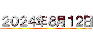 ２０２４年８月１２日 ()