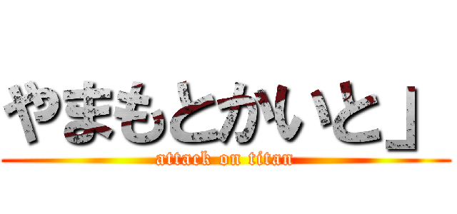 やまもとかいと」 (attack on titan)