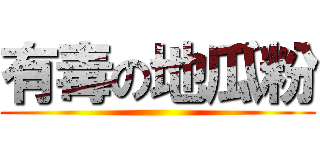 有毒の地瓜粉 ()