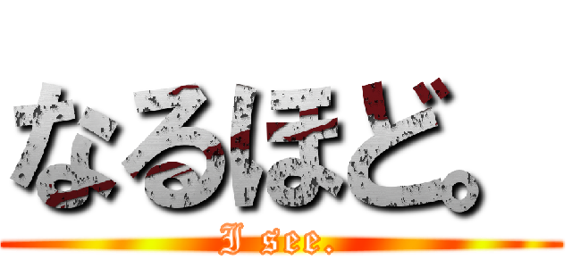 なるほど。 (I see.)