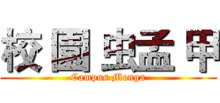 校 園 虫孟 甲 (Campus Monga)