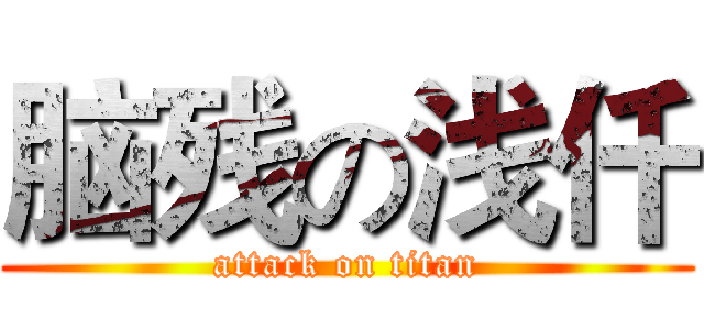 脑残の浅仟 (attack on titan)