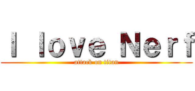 Ｉ ｌｏｖｅ Ｎｅｒｆ (attack on titan)