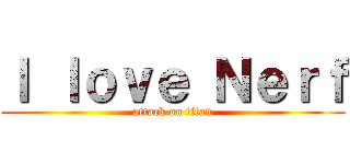 Ｉ ｌｏｖｅ Ｎｅｒｆ (attack on titan)