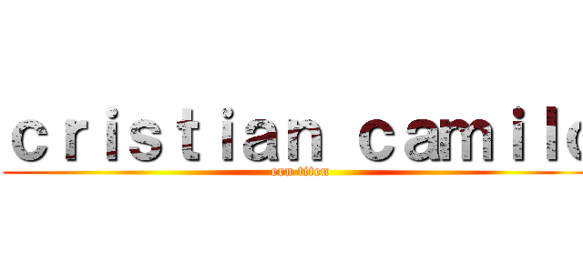 ｃｒｉｓｔｉａｎ ｃａｍｉｌｏ (ern titen)